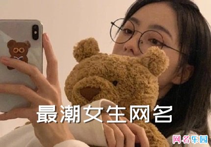 2021最潮网名女生 最新最潮的女生昵称