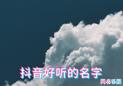 抖音好听的名字2021 抖音最吸引人的网名大全