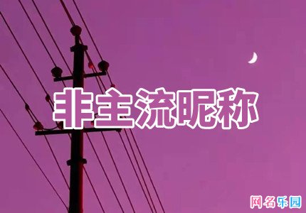 内涵非主流昵称 简单有魄力的非主流昵称